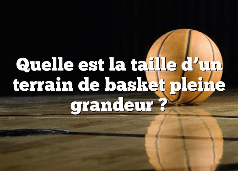 Quelle est la taille d’un terrain de basket pleine grandeur ?